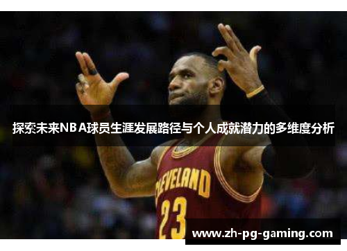 探索未来NBA球员生涯发展路径与个人成就潜力的多维度分析