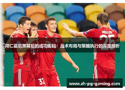 拜仁慕尼黑背后的成功密码：战术布局与策略执行的深度剖析
