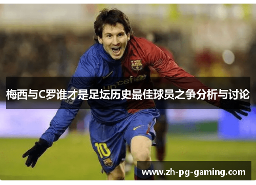 梅西与C罗谁才是足坛历史最佳球员之争分析与讨论