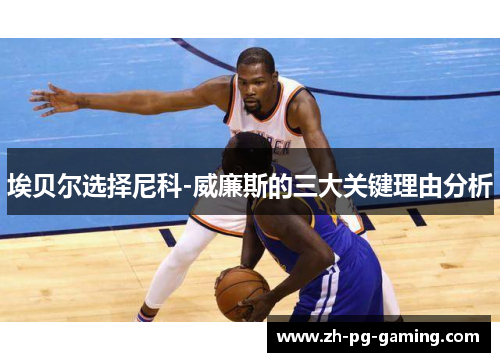 埃贝尔选择尼科-威廉斯的三大关键理由分析