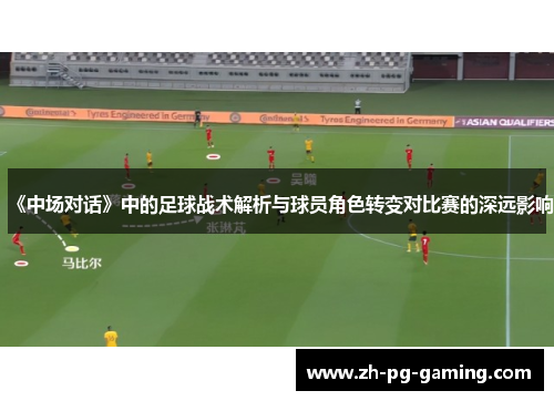 《中场对话》中的足球战术解析与球员角色转变对比赛的深远影响