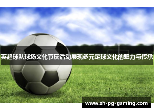英超球队球场文化节庆活动展现多元足球文化的魅力与传承