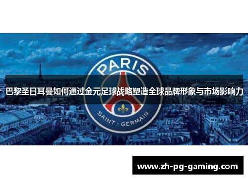 巴黎圣日耳曼如何通过金元足球战略塑造全球品牌形象与市场影响力