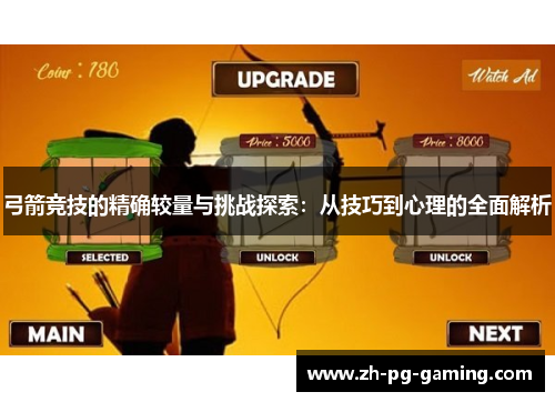 弓箭竞技的精确较量与挑战探索：从技巧到心理的全面解析