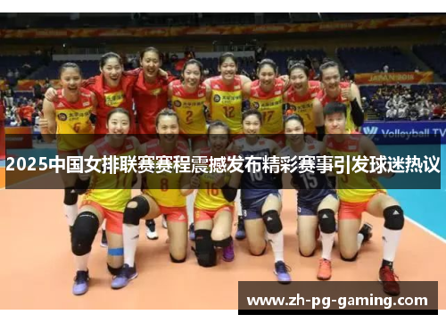 2025中国女排联赛赛程震撼发布精彩赛事引发球迷热议