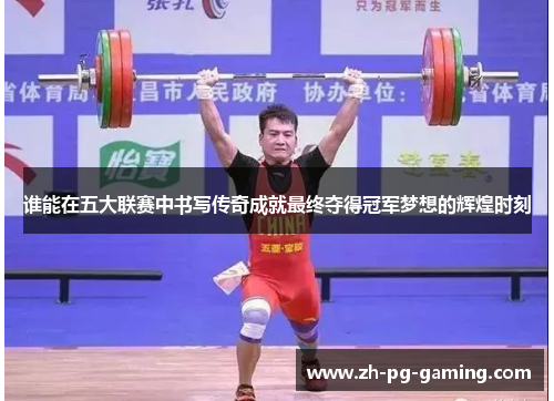 谁能在五大联赛中书写传奇成就最终夺得冠军梦想的辉煌时刻