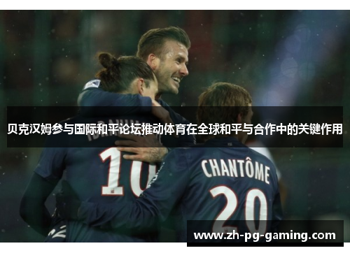 贝克汉姆参与国际和平论坛推动体育在全球和平与合作中的关键作用