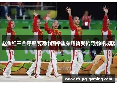 赵金红三金夺冠展现中国举重荣耀铸就传奇巅峰成就