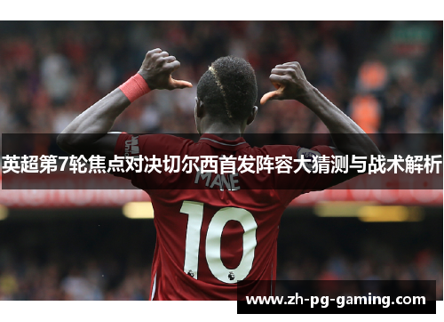 英超第7轮焦点对决切尔西首发阵容大猜测与战术解析