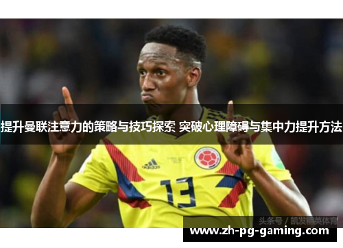 提升曼联注意力的策略与技巧探索 突破心理障碍与集中力提升方法