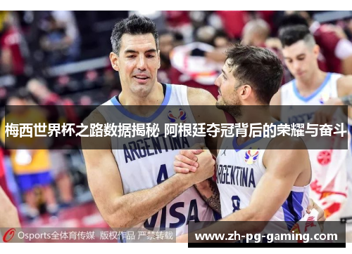 梅西世界杯之路数据揭秘 阿根廷夺冠背后的荣耀与奋斗