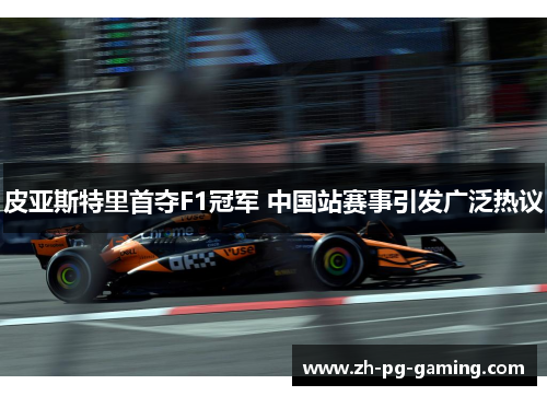 皮亚斯特里首夺F1冠军 中国站赛事引发广泛热议