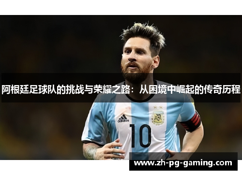 阿根廷足球队的挑战与荣耀之路：从困境中崛起的传奇历程
