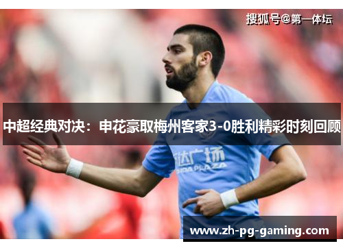 中超经典对决：申花豪取梅州客家3-0胜利精彩时刻回顾