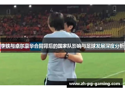 李铁与卓尔豪华合同背后的国家队影响与足球发展深度分析
