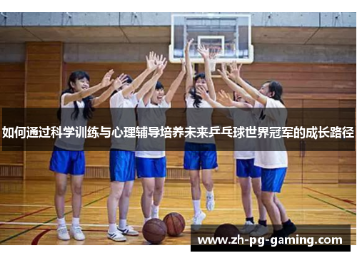 如何通过科学训练与心理辅导培养未来乒乓球世界冠军的成长路径