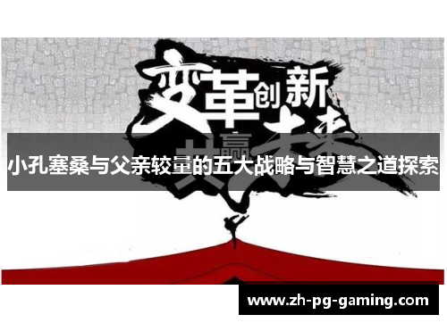 小孔塞桑与父亲较量的五大战略与智慧之道探索