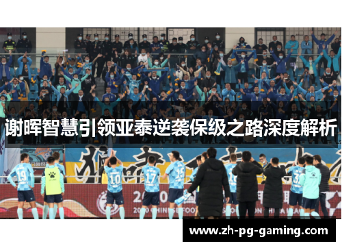 谢晖智慧引领亚泰逆袭保级之路深度解析