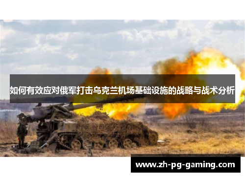 如何有效应对俄军打击乌克兰机场基础设施的战略与战术分析