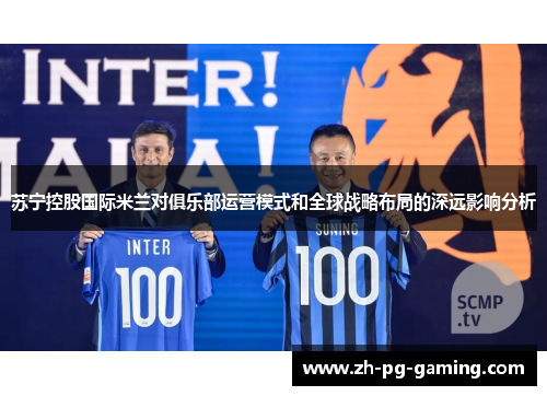 苏宁控股国际米兰对俱乐部运营模式和全球战略布局的深远影响分析