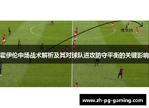霍伊伦中场战术解析及其对球队进攻防守平衡的关键影响