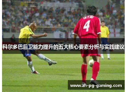 科尔多巴后卫能力提升的五大核心要素分析与实践建议