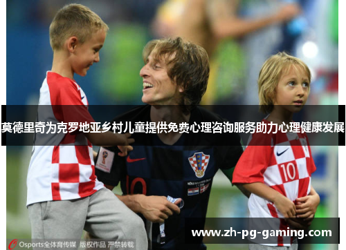 莫德里奇为克罗地亚乡村儿童提供免费心理咨询服务助力心理健康发展