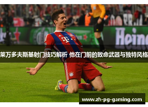 莱万多夫斯基射门技巧解析 他在门前的致命武器与独特风格