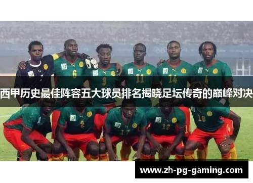 西甲历史最佳阵容五大球员排名揭晓足坛传奇的巅峰对决