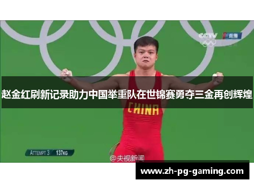 赵金红刷新记录助力中国举重队在世锦赛勇夺三金再创辉煌