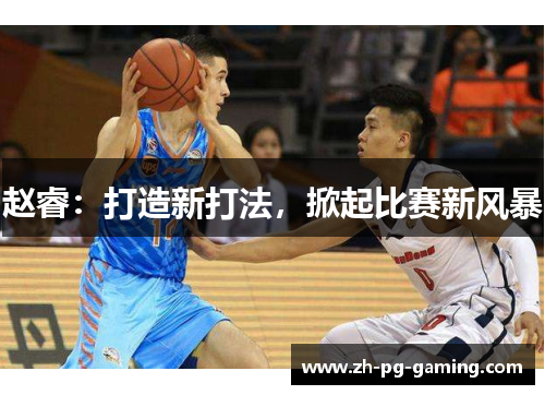 赵睿:打造新打法,掀起比赛新风暴 赵睿:打造新打法,掀起比赛新风暴