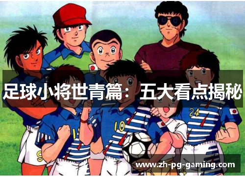 足球小将世青篇:五大看点揭秘 足球小将世青篇:五大看点揭秘