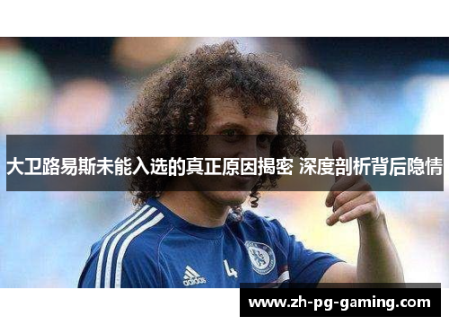 大卫路易斯未能入选的真正原因揭密 深度剖析背后隐情 大卫路易斯未能入选的真正原因揭密 深度剖析背后隐情