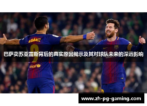 巴萨卖苏亚雷斯背后的真实原因揭示及其对球队未来的深远影响