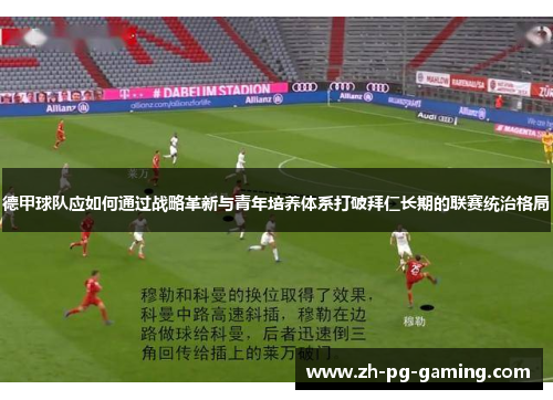 德甲球队应如何通过战略革新与青年培养体系打破拜仁长期的联赛统治格局