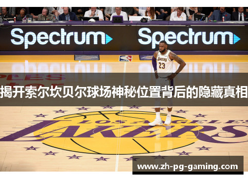 揭开索尔坎贝尔球场神秘位置背后的隐藏真相