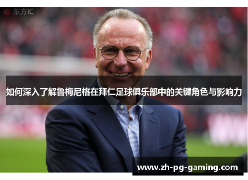 如何深入了解鲁梅尼格在拜仁足球俱乐部中的关键角色与影响力 如何深入了解鲁梅尼格在拜仁足球俱乐部中的关键角色与影响力