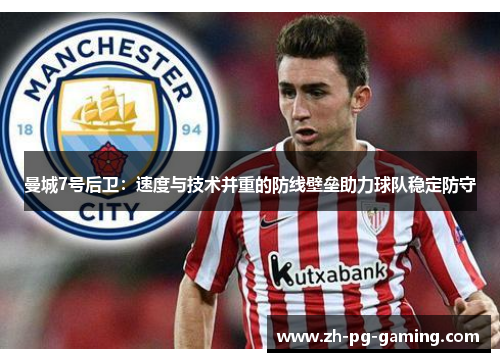 曼城7号后卫:速度与技术并重的防线壁垒助力球队稳定防守 曼城7号后卫:速度与技术并重的防线壁垒助力球队稳定防守