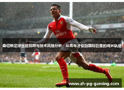 桑切斯足球生涯回顾与技术风格分析：从青年才俊到国际巨星的成长轨迹