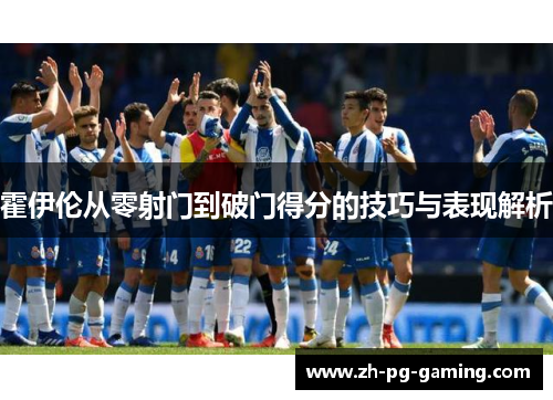 霍伊伦从零射门到破门得分的技巧与表现解析