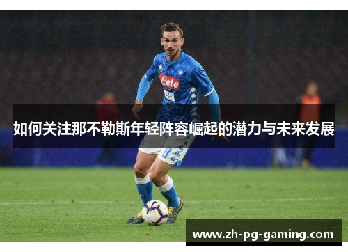 如何关注那不勒斯年轻阵容崛起的潜力与未来发展