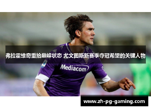 弗拉霍维奇重拾巅峰状态 尤文图斯新赛季夺冠希望的关键人物