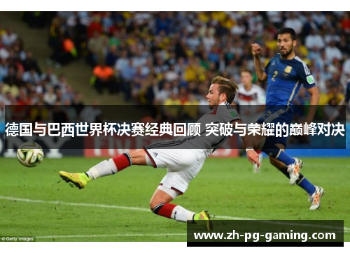德国与巴西世界杯决赛经典回顾 突破与荣耀的巅峰对决
