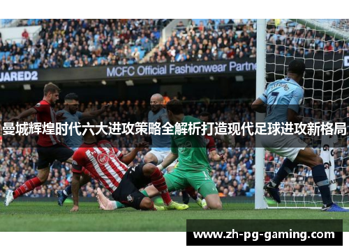 曼城辉煌时代六大进攻策略全解析打造现代足球进攻新格局