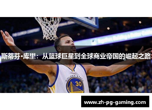 斯蒂芬·库里：从篮球巨星到全球商业帝国的崛起之路