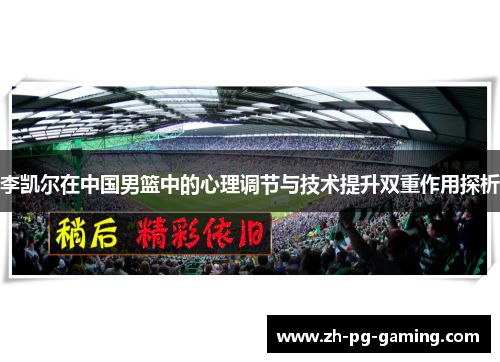 李凯尔在中国男篮中的心理调节与技术提升双重作用探析