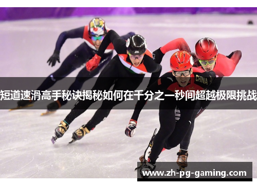 短道速滑高手秘诀揭秘如何在千分之一秒间超越极限挑战