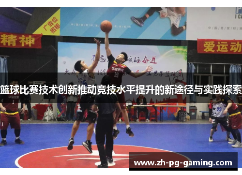 篮球比赛技术创新推动竞技水平提升的新途径与实践探索 篮球比赛技术创新推动竞技水平提升的新途径与实践探索
