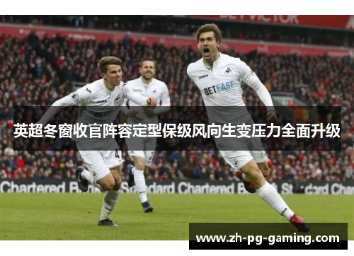 英超冬窗收官阵容定型保级风向生变压力全面升级