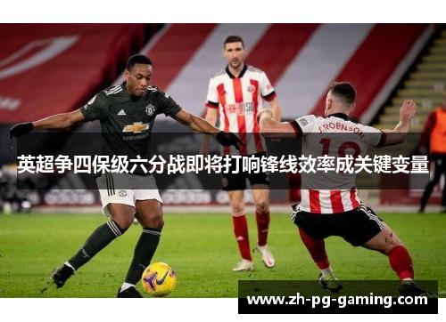 英超争四保级六分战即将打响锋线效率成关键变量